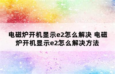 电磁炉开机显示e2怎么解决 电磁炉开机显示e2怎么解决方法